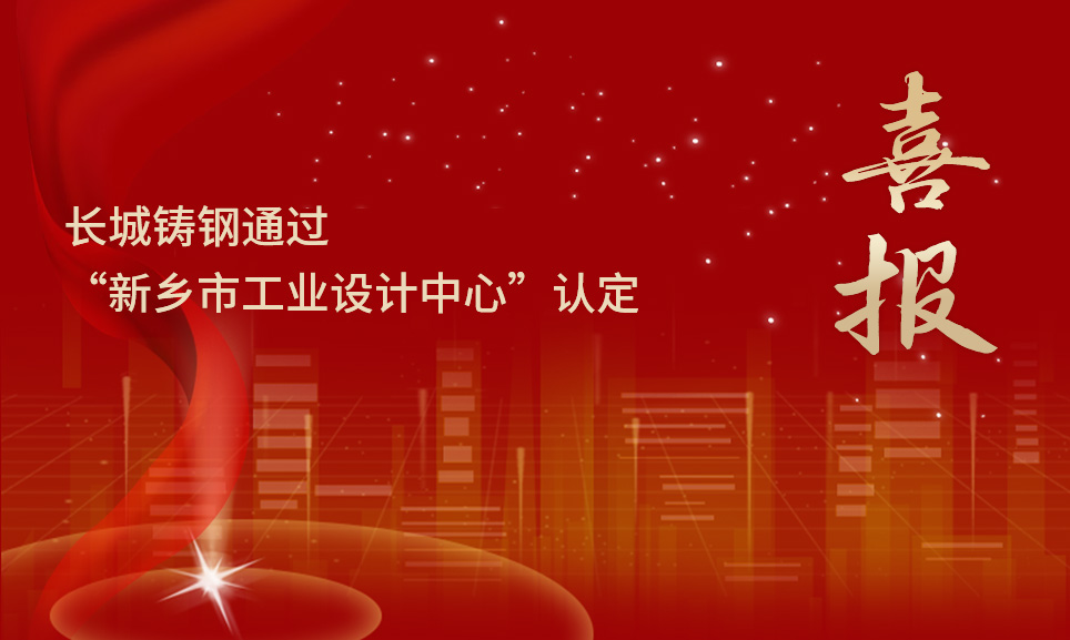 喜報丨長城鑄鋼通過“新鄉(xiāng)市工業(yè)設計中心”認定